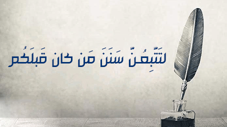 لتَتَّبِعُـنَّ سَنَنَ مَن كان قَبلَكُم